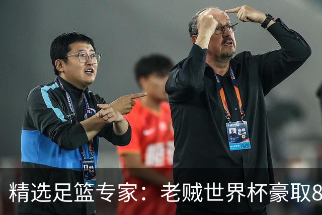 精选足篮专家：老贼世界杯豪取8连红！旺哥6连红